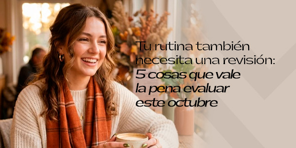 Tu rutina también necesita una revisión: 5 cosas que vale la pena evaluar este octubre